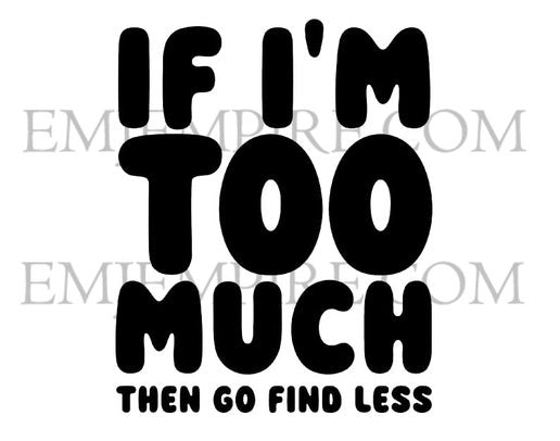 If I'm too much then go find less sticker - Waterproof vinyl decal for car, laptop, phone, water bottle